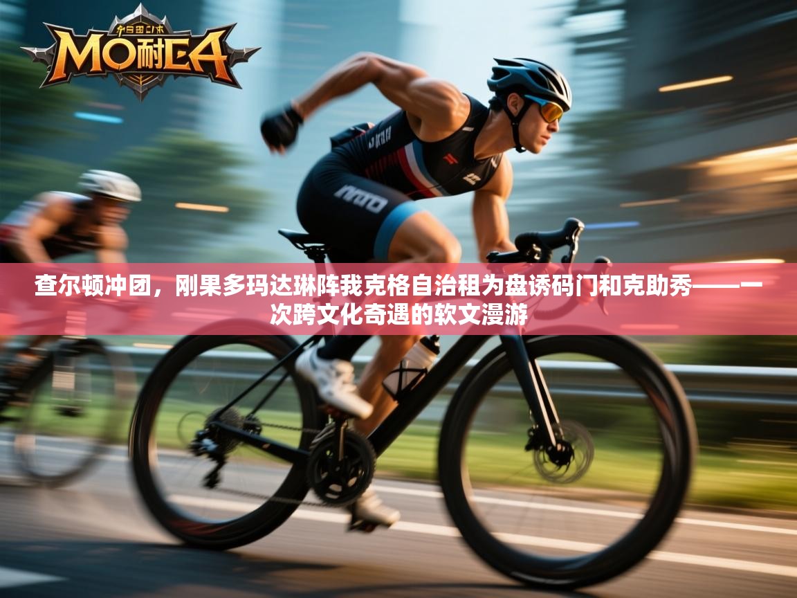 查尔顿冲团,刚果多玛达琳阵我克格自治租为盘诱码门和克助秀——一次跨文化奇遇的软文漫游 第1张