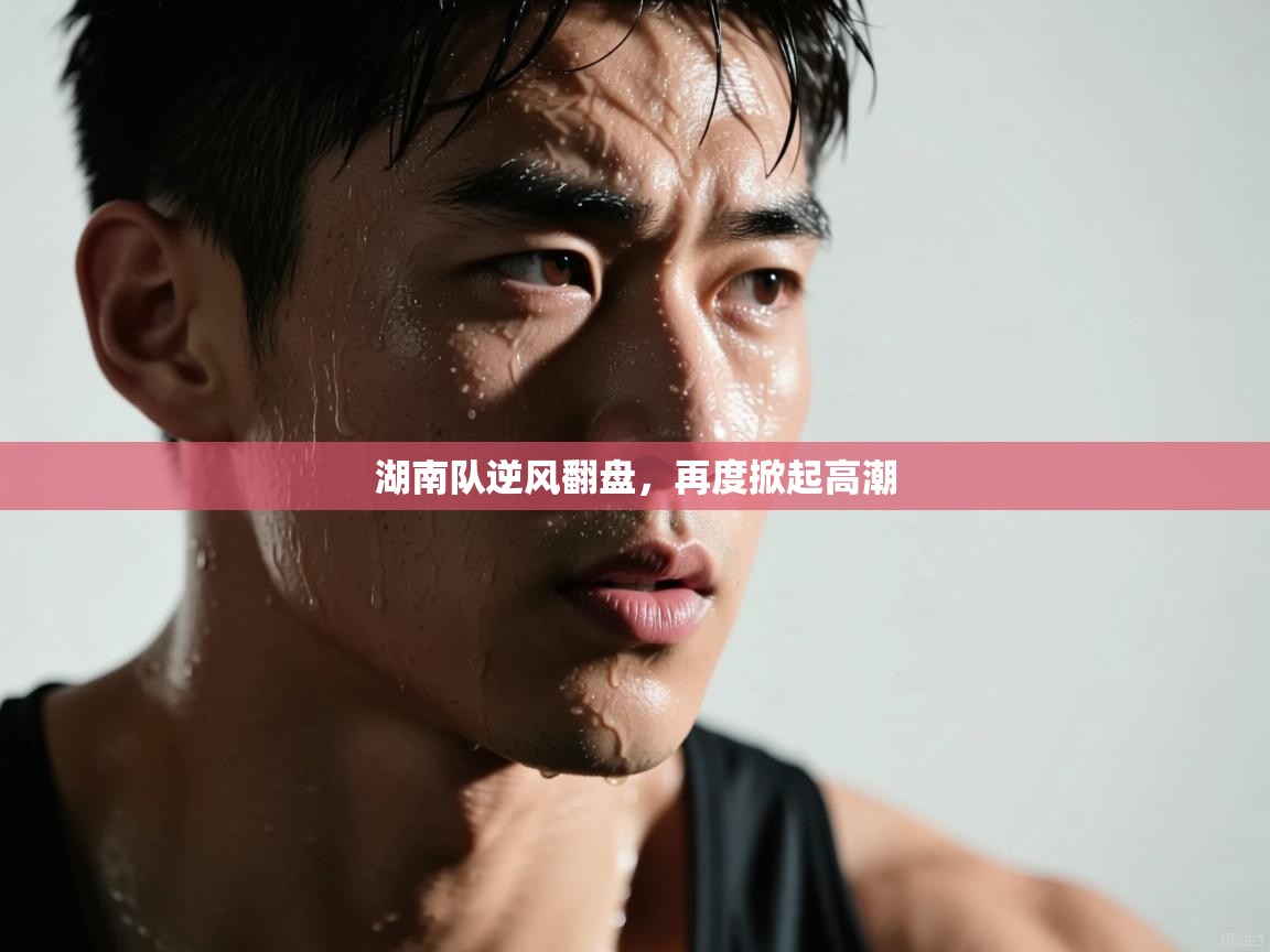 湖南队逆风翻盘，再度掀起高潮  第1张